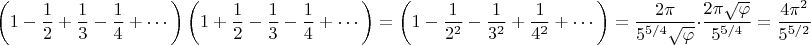 $$\left(1-\frac{1}{2}+\frac{1}{3}-\frac{1}{4}+\cdots\right)\left(1+\frac{1}{2}-\frac{1}{3}-\frac{1}{4}+\cdots\right)=\left(1-\frac{1}{2^2}-\frac{1}{3^2}+\frac{1}{4^2}+\cdots\right)=\frac{2\pi}{5^{5/4}\sqrt{\varphi}}\cdot\frac{2\pi\sqrt{\varphi}}{5^{5/4}}=\frac{4\pi^2}{5^{5/2}}$$