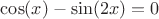 $\cos(x) - \sin(2x)=0$