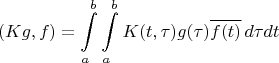 \[
\left( {Kg,f} \right) = \int\limits_a^b {\int\limits_a^b {K(t,\tau )g(\tau )\overline {f(t)} \,d\tau dt} } 
\]