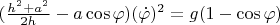 $(\frac{h^2+a^2}{2h} - a \cos \varphi) (\dot{\varphi})^2 = g(1-\cos \varphi)$