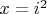 $x=i^2$