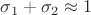 $\sigma_1+\sigma_2\approx1$