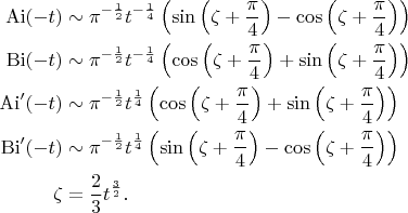 $$\begin{align}
\operatorname{Ai}(-t)&\sim\pi^{-\frac{1}{2}}t^{-\frac{1}{4}}\left(\sin\left(\zeta+\frac{\pi}{4}\right)-\cos\left(\zeta+\frac{\pi}{4}\right)\right)\\
\operatorname{Bi}(-t)&\sim\pi^{-\frac{1}{2}}t^{-\frac{1}{4}}\left(\cos\left(\zeta+\frac{\pi}{4}\right)+\sin\left(\zeta+\frac{\pi}{4}\right)\right)\\
\operatorname{Ai}'(-t)&\sim\pi^{-\frac{1}{2}}t^{\frac{1}{4}}\left(\cos\left(\zeta+\frac{\pi}{4}\right)+\sin\left(\zeta+\frac{\pi}{4}\right)\right)\\
\operatorname{Bi}'(-t)&\sim\pi^{-\frac{1}{2}}t^{\frac{1}{4}}\left(\sin\left(\zeta+\frac{\pi}{4}\right)-\cos\left(\zeta+\frac{\pi}{4}\right)\right)\\
\zeta&=\frac{2}{3}t^\frac{3}{2}.
\end{align}$$