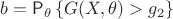 $b= \mathsf{P}_\theta \, \{G(X, \theta) > g_2\}$