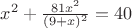 $x^2 + \frac {81x^2} {(9+x)^2} = 40$