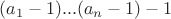$(a_1-1)...(a_n-1)-1$