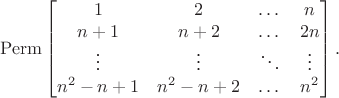 $$\mathrm{Perm} \begin{bmatrix} 
1 & 2 & \dots & n\\
n+1 & n+2 & \dots & 2n\\
\vdots & \vdots & \ddots & \vdots\\
n^2 - n + 1 & n^2 -n +2 & \dots & n^2
\end{bmatrix}.$$