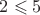 $2\leqslant5$