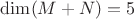 $\dim (M+N)=5$