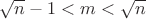 $\sqrt{n}-1<m<\sqrt{n}$