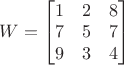 $W=\begin{bmatrix}1&2&8\\7&5&7\\9&3&4\end{bmatrix}$