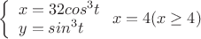 $
\left\{ \begin{array}{l}
x = 32cos^3t \\
y = sin^3t 
\end{array} \right.
x = 4 (x \ge 4)
$