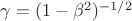 $\gamma=(1-\beta^2)^{-1/2}$
