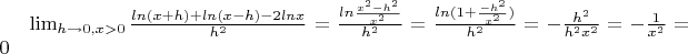 $\lim_{h\to 0, x > 0}{\frac {ln{(x+h)}+ln{(x-h)}-2ln{x}} {h^2}}=\frac {ln{\frac {x^2-h^2} {x^2}}} {h^2}=\frac {ln{(1+\frac {-h^2} {x^2})}} {h^2}=-\frac {h^2} {h^2x^2}=-\frac {1} {x^2}=0$