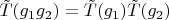 $\tilde{T}(g_1g_2)=\tilde{T}(g_1)\tilde{T}(g_2)$