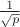 $ \frac{1}{\sqrt{p}} $