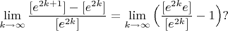 $\lim\limits_{k\to\infty}\dfrac{[e^{2k+1}]-[e^{2k}]}{[e^{2k}]}=\lim\limits_{k\to\infty}\Big(\dfrac{[e^{2k}e]}{[e^{2k}]}-1\Big)?$