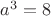 $a^3=8$