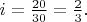$i=\frac{20}{30}=\frac{2}{3}.$