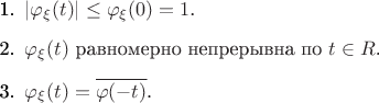 \begin{itemize}
\item[1.] $|\varphi_\xi(t)|\leq\varphi_\xi(0)=1$.
\item[2.] $\varphi_\xi(t)$ равномерно непрерывна по $t\in\mathds{R}$.
\item[3.] $\varphi_\xi(t)=\overline{\varphi(-t)}$.
\end{itemize}