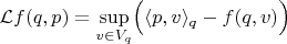 $$
{\mathcal L}f(q,p)=\sup_{v\in V_q}\Bigl(\langle p,v\rangle_q-f(q,v)\Bigr)
$$