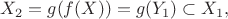 $$X_2=g(f(X))=g(Y_1) \subset X_1,$$