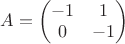 $A = \begin{pmatrix} -1 & 1 \\ 0 & -1 \end{pmatrix} $