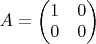 $A=\begin{pmatrix}
 1 & 0  \\
 0 & 0  \\
\end{pmatrix}$