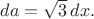 $da=\sqrt{3}\, dx.$