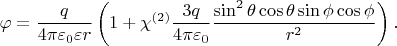 $$\varphi=\frac{q}{4\pi \varepsilon_0 \varepsilon  r} \left(1+ \chi^{(2)} \frac{3q}{4\pi \varepsilon_0 }\frac{\sin^2\theta \cos \theta\sin\phi\cos\phi}{r^2}\right) .$$