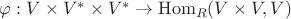 $\varphi: V \times V^* \times V^* \rightarrow \operatorname{Hom}_{R}(V \times V, V)$