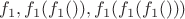 $f_1, f_1(f_1()), f_1(f_1(f_1()))$