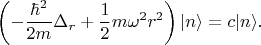 $$\left(-\frac {\hbar^2} {2m} \Delta_r+\frac 1 2 m\omega^2 r^2\right)|n \rangle = c|n \rangle.$$