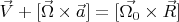 $ \vec{V}+[\vec{\Omega}\times\vec{a}]= [\vec{\Omega_0}\times\vec{R}] $