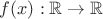 $f(x):\mathbb{R}\to\mathbb{R}$