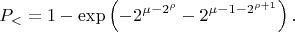 $$P_< =1-\exp\left(-2^{\mu-2^\rho}-2^{\mu-1-2^{\rho+1}}\right).$$