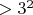 $>3^2$