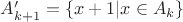 $A'_{k+1}=\{x+1|x\in A_k\}$