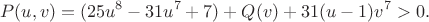 $$P(u,v)=(25u^8-31u^7+7)+Q(v)+31(u-1)v^7>0.$$