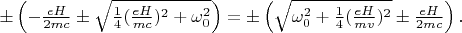 $\pm\left(-\frac{eH}{2mc}\pm\sqrt{\frac{1}{4}(\frac{eH}{mc})^2+\omega_0^2}\right)=\pm \left(\sqrt{\omega_0^2+\frac{1}{4}(\frac{eH}{mv})^{2}}\pm\frac{eH}{2mc}\right).$