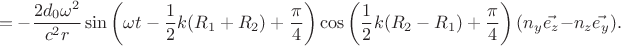 $$=-\frac{2d_0\omega^2}{c^2r}\sin\left(\omega t-\frac{1}{2}k(R_1+R_2)+\frac{\pi}{4} \right)\cos\left(\frac{1}{2}k(R_2-R_1)+\frac{\pi}{4}\right)(n_y\vec{e_z}-n_z\vec{e_y}).$$