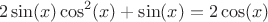 $$2 \sin(x) \cos^2(x)+\sin(x)=2 \cos(x)$$