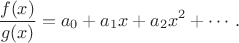 $$
 \frac{f(x)}{g(x)}=a_0+a_1 x+a_2 x^2 +\cdots.
$$
