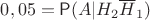 $0,05=\mathsf P(A | H_2\overline H_1)$
