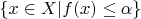 $\{x\in X|f(x)\le \alpha\}$