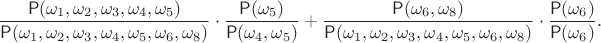 $$
\frac{\mathsf P(\omega_1,\omega_2,\omega_3,\omega_4,\omega_5)}{\mathsf P(\omega_1,\omega_2,\omega_3,\omega_4,\omega_5,\omega_6,\omega_8)}\cdot \frac{\mathsf P(\omega_5)}{\mathsf P(\omega_4,\omega_5)}+\frac{\mathsf P(\omega_6,\omega_8)}{\mathsf P(\omega_1,\omega_2,\omega_3,\omega_4,\omega_5,\omega_6,\omega_8)}\cdot \frac{\mathsf P(\omega_6)}{\mathsf P(\omega_6)}.
$$