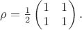 $\rho=\tfrac{1}{2}\begin{pmatrix}1&1\\1&1\end{pmatrix}.$