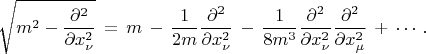 $$\sqrt{m^2-\frac{\partial^2}{\partial x^2_\nu}}\,=\,m\,-\,\frac {1}{2m} \frac {\partial^2}{\partial x^2_\nu}\,-\,\frac {1}{8m^3}\frac{\partial^2}{\partial x^2_\nu}\frac {\partial^2}{\partial x^2_\mu}\,+\,\cdots\,.$$