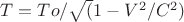 $T = To/\sqrt (1 - V^2/C^2)$