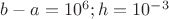 $b-a=10^6;h=10^{-3}$